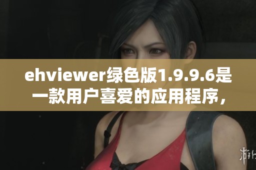 ehviewer绿色版1.9.9.6是一款用户喜爱的应用程序，你了解它的最新功能吗