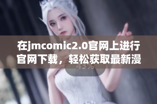 在jmcomic2.0官网上进行官网下载，轻松获取最新漫画资源尽在这里！