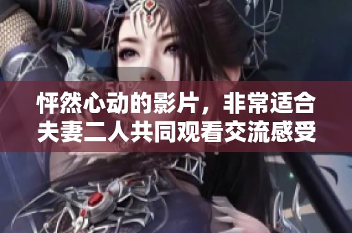 怦然心动的影片，非常适合夫妻二人共同观看交流感受