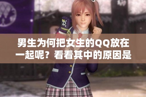 男生为何把女生的QQ放在一起呢？看看其中的原因是什么吧