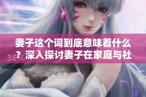 妻子这个词到底意味着什么？深入探讨妻子在家庭与社会中的多重角色。