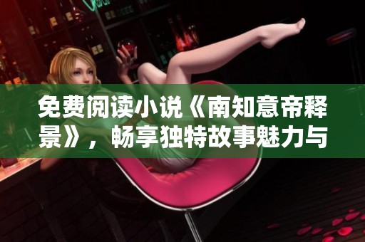 免费阅读小说《南知意帝释景》，畅享独特故事魅力与情节发展