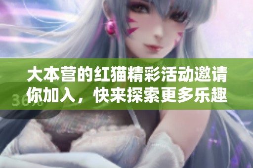 大本营的红猫精彩活动邀请你加入，快来探索更多乐趣吧！