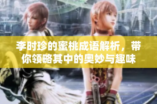 李时珍的蜜桃成语解析，带你领略其中的奥妙与趣味