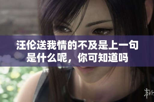 汪伦送我情的不及是上一句是什么呢，你可知道吗