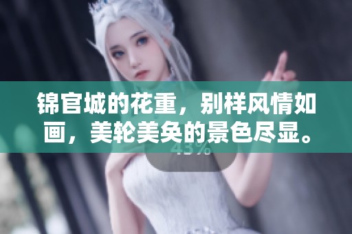 锦官城的花重，别样风情如画，美轮美奂的景色尽显。