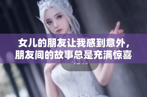 女儿的朋友让我感到意外，朋友间的故事总是充满惊喜