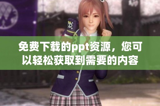 免费下载的ppt资源，您可以轻松获取到需要的内容