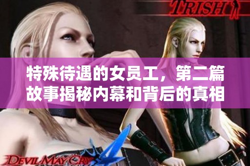特殊待遇的女员工，第二篇故事揭秘内幕和背后的真相