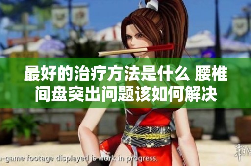 最好的治疗方法是什么 腰椎间盘突出问题该如何解决