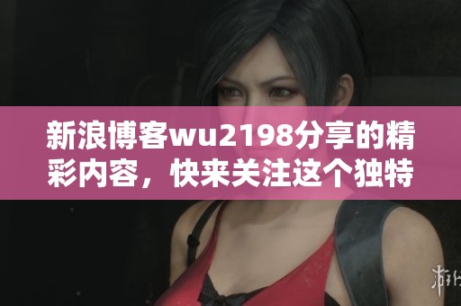 新浪博客wu2198分享的精彩内容，快来关注这个独特的故事吧