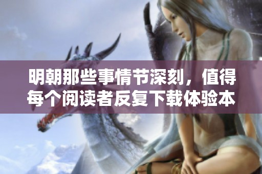 明朝那些事情节深刻，值得每个阅读者反复下载体验本文精彩内容