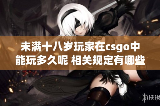 未满十八岁玩家在csgo中能玩多久呢 相关规定有哪些你知道吗