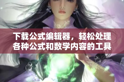 下载公式编辑器，轻松处理各种公式和数学内容的工具