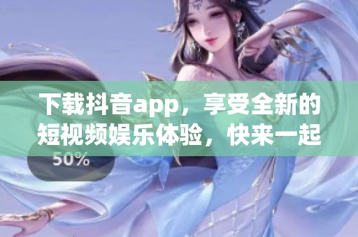 下载抖音app，享受全新的短视频娱乐体验，快来一起玩吧！
