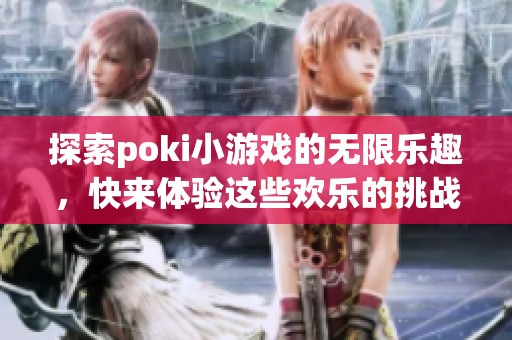 探索poki小游戏的无限乐趣，快来体验这些欢乐的挑战吧！
