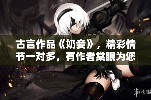 古言作品《奶妾》，精彩情节一对多，有作者棠眠为您带来精彩读物