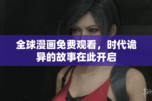 全球漫画免费观看，时代诡异的故事在此开启