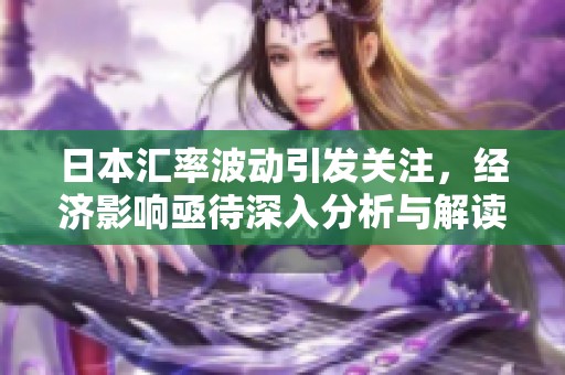 日本汇率波动引发关注，经济影响亟待深入分析与解读。
