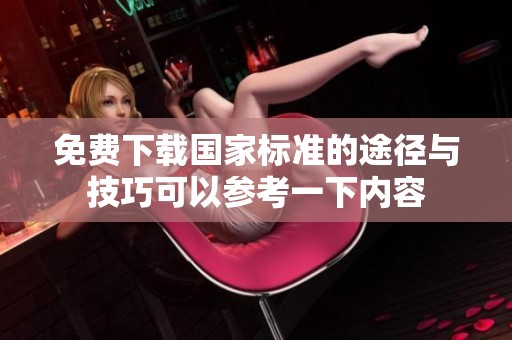 免费下载国家标准的途径与技巧可以参考一下内容