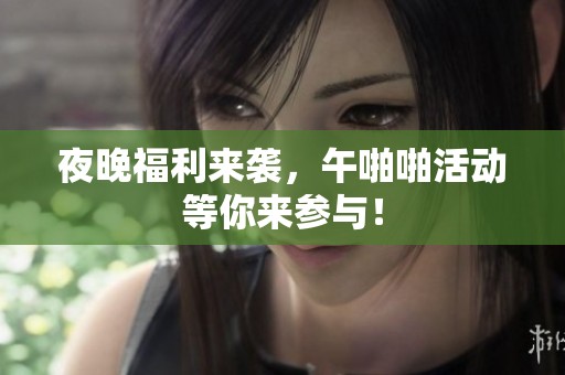 夜晚福利来袭，午啪啪活动等你来参与！