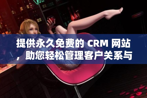 提供永久免费的 CRM 网站，助您轻松管理客户关系与业务发展