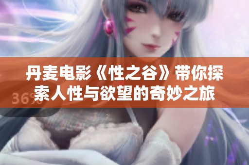 丹麦电影《性之谷》带你探索人性与欲望的奇妙之旅