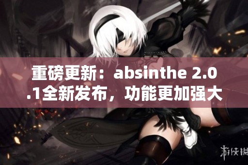 重磅更新：absinthe 2.0.1全新发布，功能更加强大实用