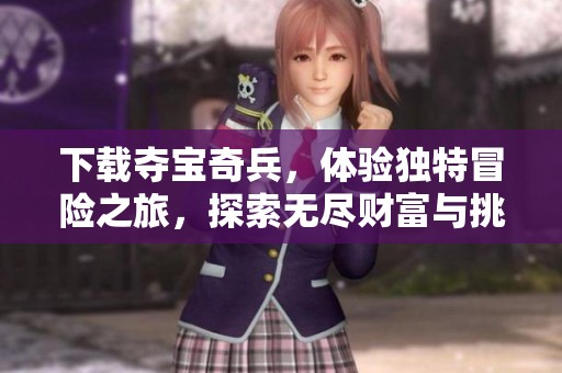 下载夺宝奇兵，体验独特冒险之旅，探索无尽财富与挑战。