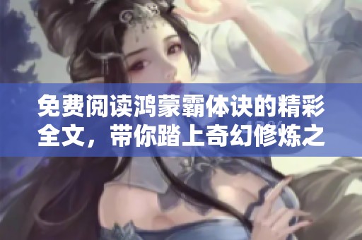 免费阅读鸿蒙霸体诀的精彩全文，带你踏上奇幻修炼之旅
