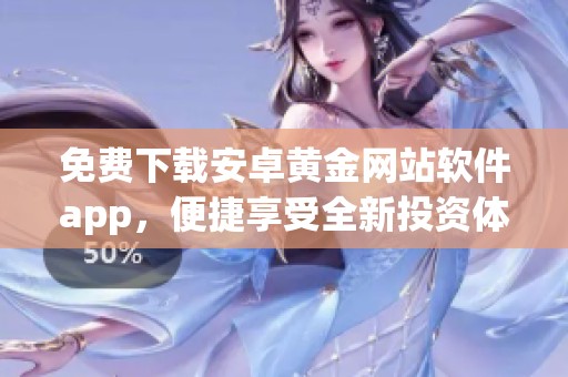 免费下载安卓黄金网站软件app，便捷享受全新投资体验