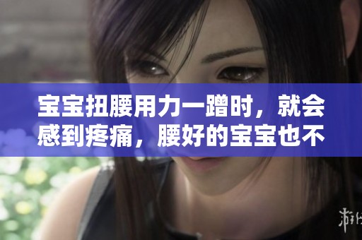 宝宝扭腰用力一蹭时，就会感到疼痛，腰好的宝宝也不例外