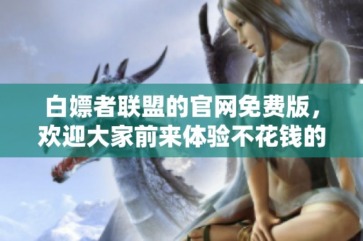 白嫖者联盟的官网免费版，欢迎大家前来体验不花钱的乐趣！