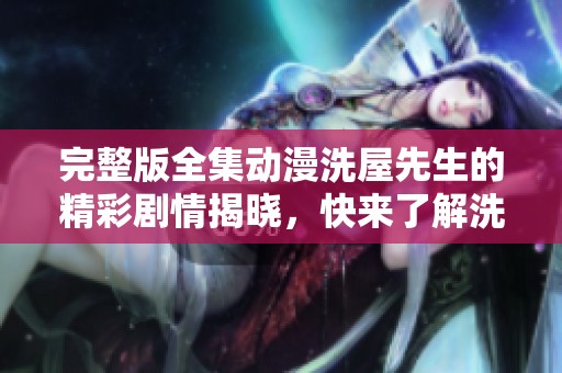 完整版全集动漫洗屋先生的精彩剧情揭晓，快来了解洗屋先生的故事吧！
