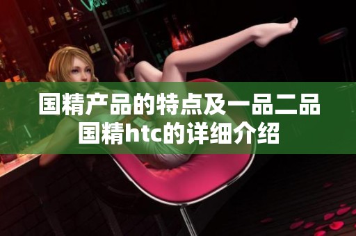 国精产品的特点及一品二品国精htc的详细介绍