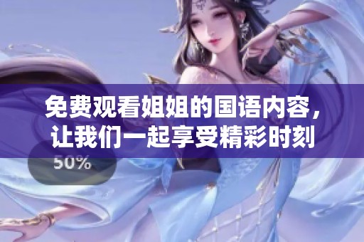 免费观看姐姐的国语内容，让我们一起享受精彩时刻