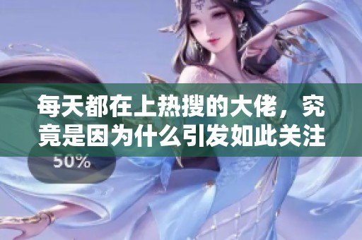 每天都在上热搜的大佬，究竟是因为什么引发如此关注呢