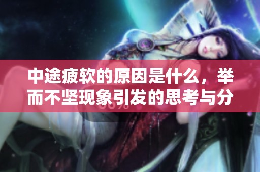 中途疲软的原因是什么，举而不坚现象引发的思考与分析