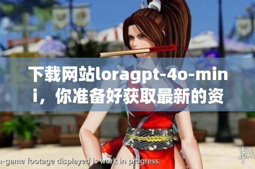 下载网站loragpt-4o-mini，你准备好获取最新的资源了吗