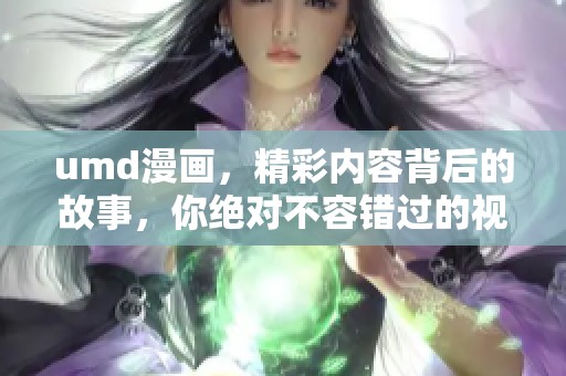 umd漫画，精彩内容背后的故事，你绝对不容错过的视觉盛宴！