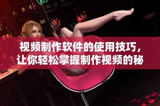 视频制作软件的使用技巧，让你轻松掌握制作视频的秘诀