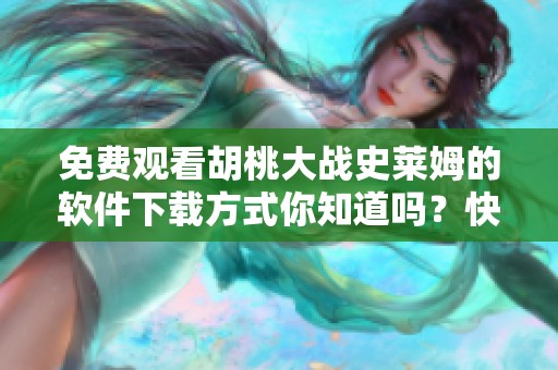 免费观看胡桃大战史莱姆的软件下载方式你知道吗？快来获取体验吧！