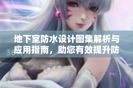 地下室防水设计图集解析与应用指南，助您有效提升防水效果