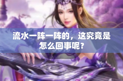 流水一阵一阵的，这究竟是怎么回事呢？