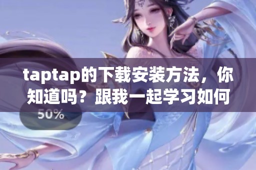 taptap的下载安装方法，你知道吗？跟我一起学习如何获取taptap！
