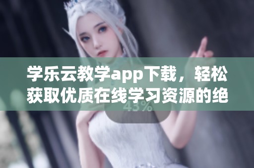 学乐云教学app下载，轻松获取优质在线学习资源的绝佳选择