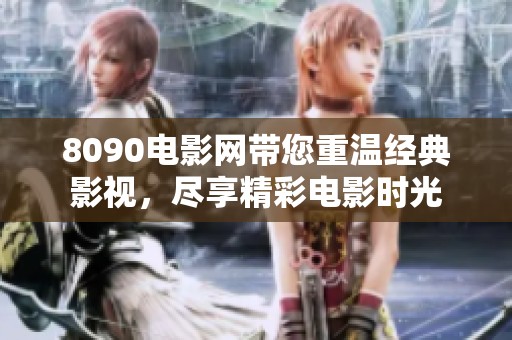 8090电影网带您重温经典影视，尽享精彩电影时光
