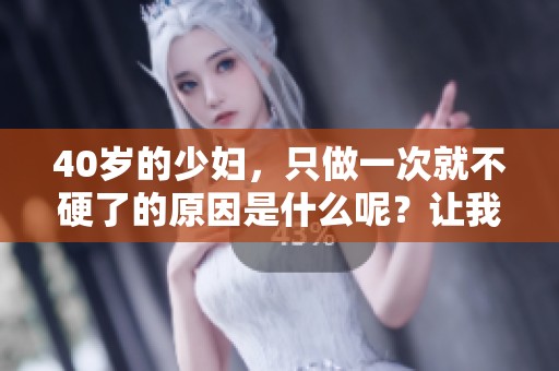 40岁的少妇，只做一次就不硬了的原因是什么呢？让我们来探讨一下。