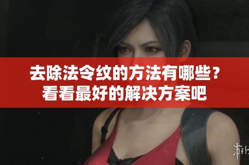 去除法令纹的方法有哪些？看看最好的解决方案吧