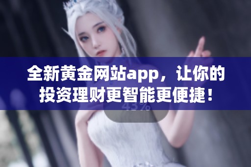 全新黄金网站app，让你的投资理财更智能更便捷！